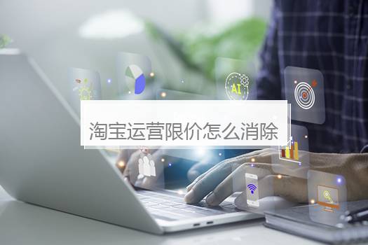 淘宝运营限价怎么消除？淘宝店铺运营上限是什么意思