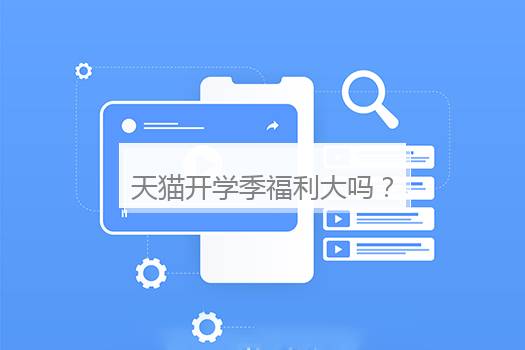 天猫开学季福利大吗？天猫开学季活动规则