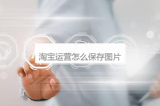 淘宝运营怎么保存图片？淘宝保存的图片