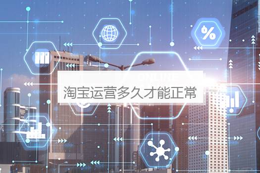 淘宝运营多久才能正常？淘宝运营推广