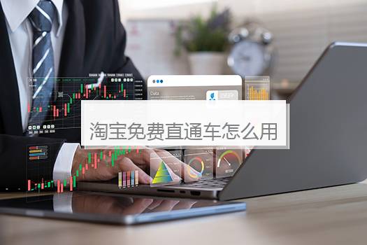 淘宝免费直通车怎么用？开通淘宝直通车有用吗