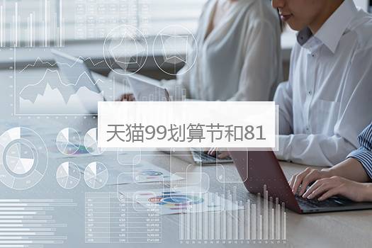 天猫99划算节和818那个活动力度大？天猫99划算节什么时候结束