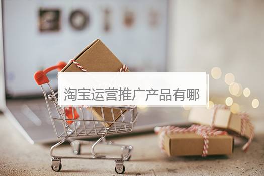 淘宝运营推广产品有哪些？淘宝运营推广平台.top