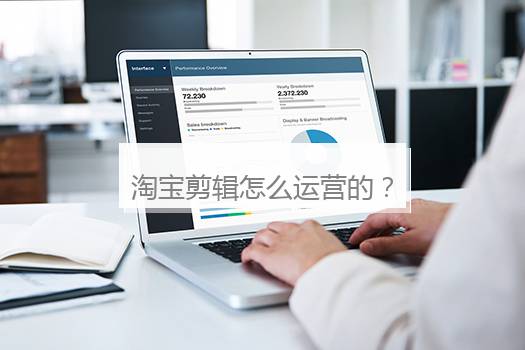 淘宝剪辑怎么运营的？淘宝视频剪辑一个多少钱