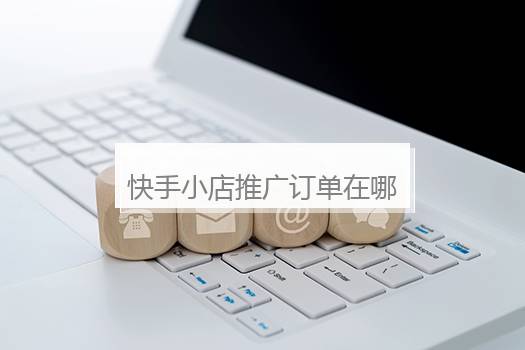 快手小店推广订单在哪里？快手小店商家版APP在哪里推广商品