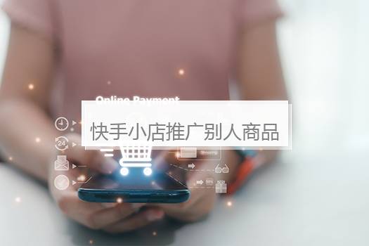 快手小店推广别人商品能赚钱吗？快手小店商品视频是怎么弄的