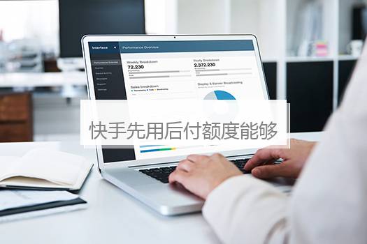 快手先用后付额度能够分期吗？快手先用后付是否开通