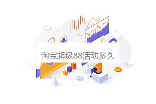 淘宝超级88活动多久一次？淘宝88活动持续几天