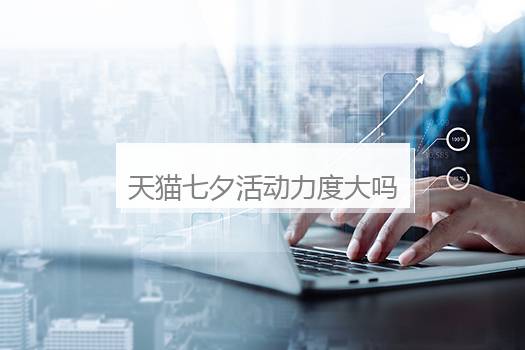 天猫七夕活动力度大吗？天猫七夕节有什么限时折扣哪些类能够买